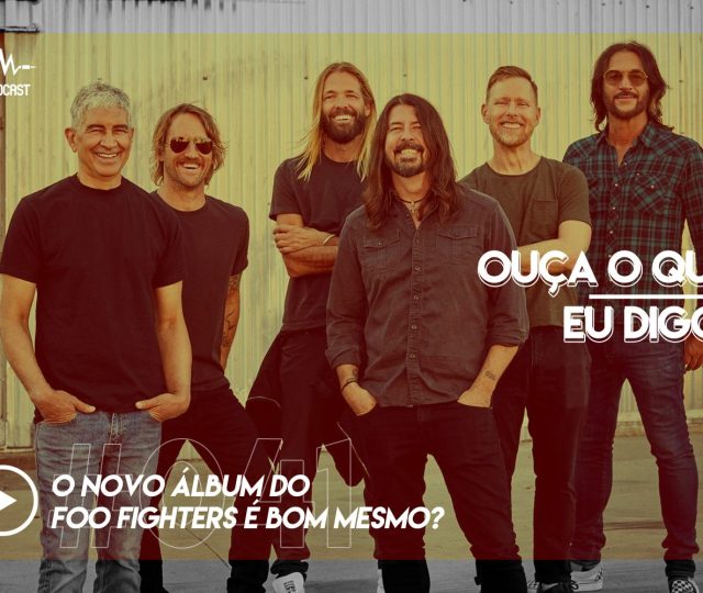 OUÇA O QUE EU DIGO #041: o novo álbum do Foo Fighters é bom mesmo?