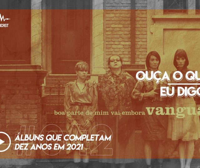 OUÇA O QUE EU DIGO #042: álbuns que completam dez anos em 2021