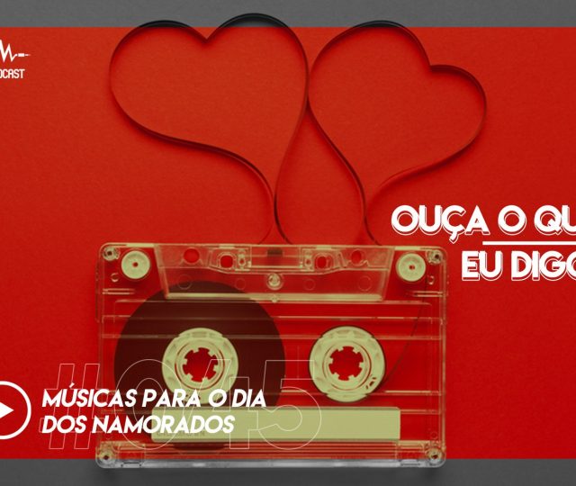 OUÇA O QUE EU DIGO #045: músicas para o dia dos namorados